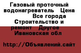 Газовый проточный водонагреватель › Цена ­ 1 800 - Все города Строительство и ремонт » Другое   . Ивановская обл.